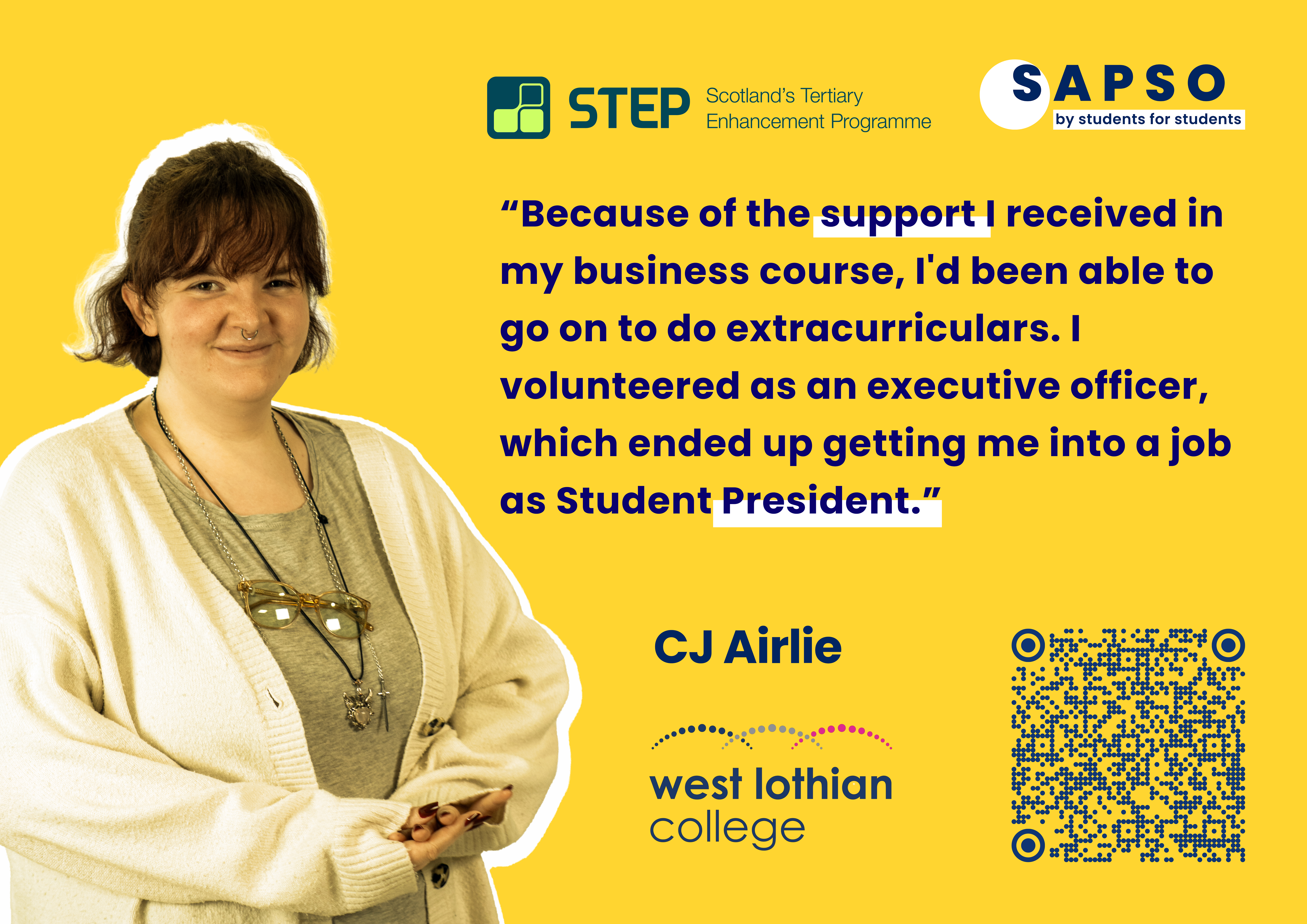 Quote by CJ Airline from West Lothian college, "Because of the support I receive in my business course, I'd been able to go on to do extracurriculars. I volunteered as an executive officer, which ended up getting me into a job as Student President."