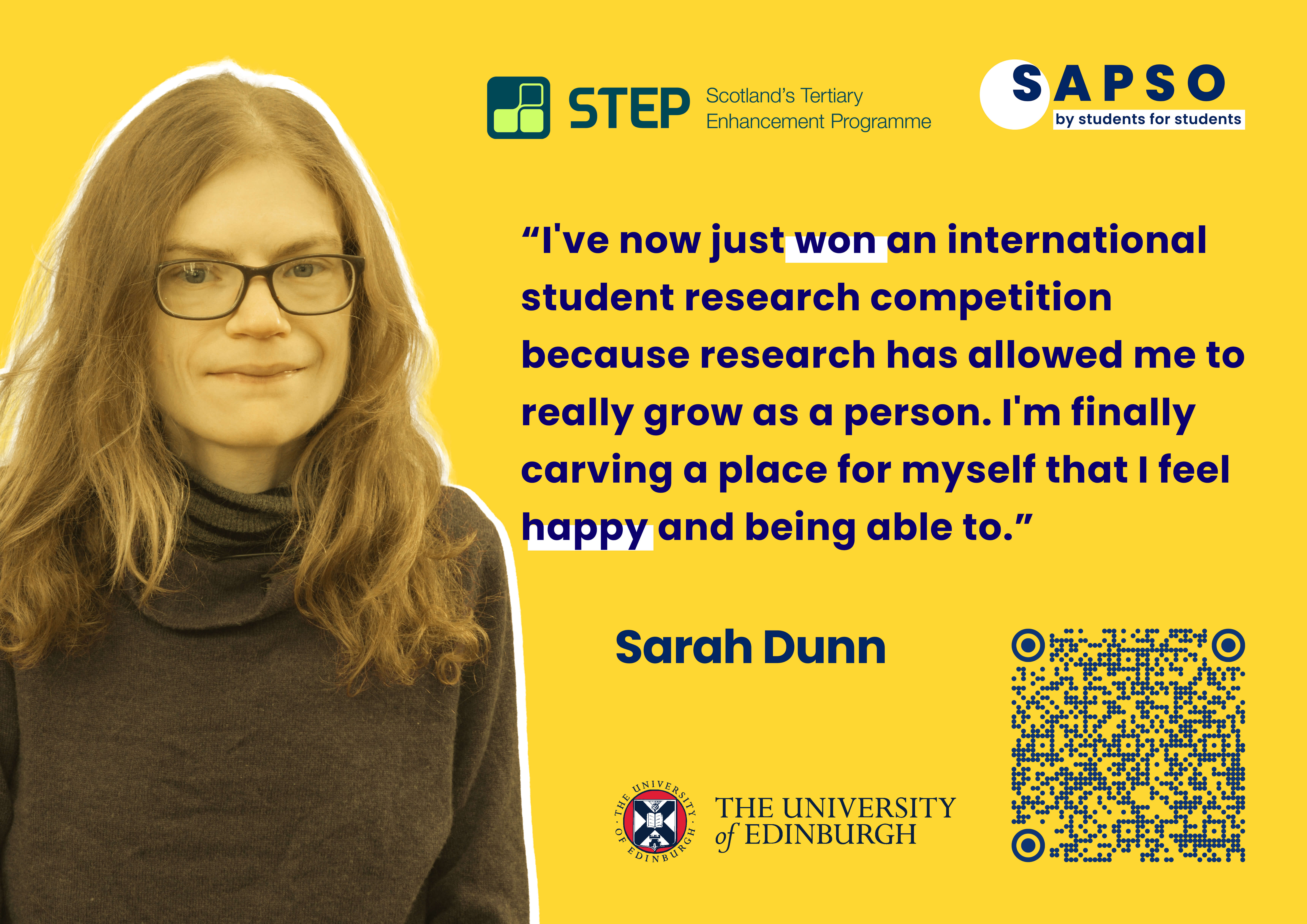 Quote by Sarah Dunn from the University of Edinburgh, "I've now just won an international student research competition because research has allowed me to really grow as a person. I'm finally carving a place for myself that I feel happy and being able to."